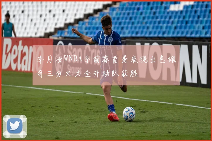 李月汝WNBA季前赛首秀表现出色佩奇三分火力全开助队获胜