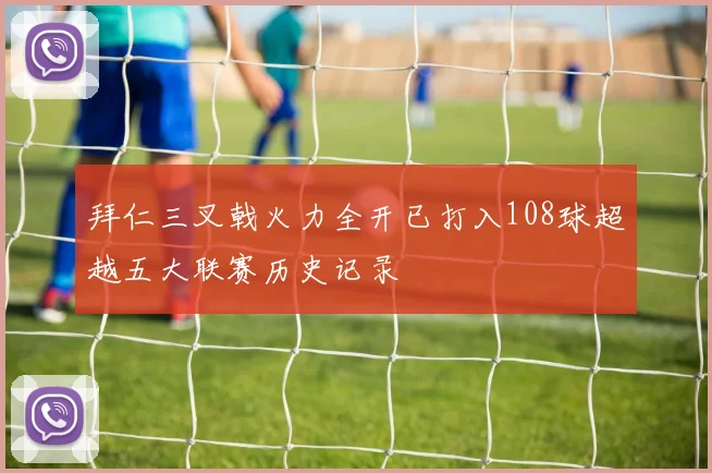 拜仁三叉戟火力全开已打入108球超越五大联赛历史记录
