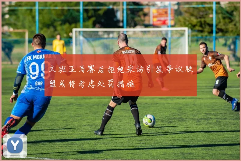 文班亚马赛后拒绝采访引发争议联盟或将考虑处罚措施