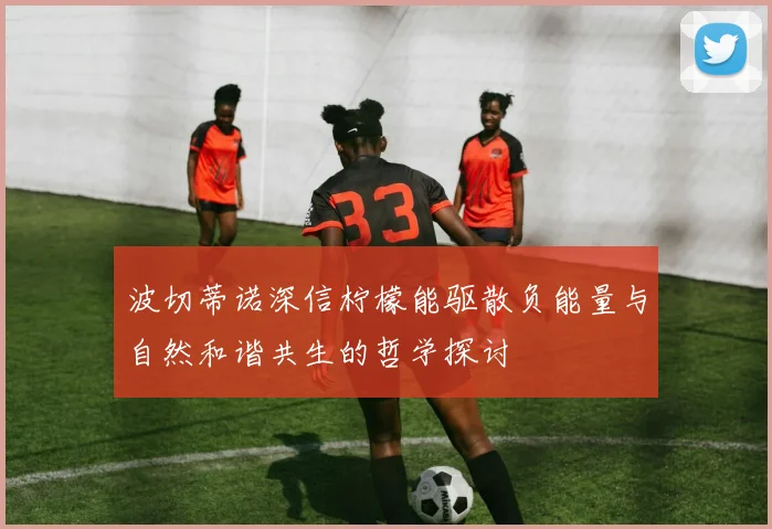 波切蒂诺深信柠檬能驱散负能量与自然和谐共生的哲学探讨