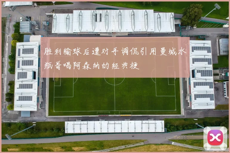 胜利输球后遭对手调侃引用曼城水瓶哥喝阿森纳的经典梗