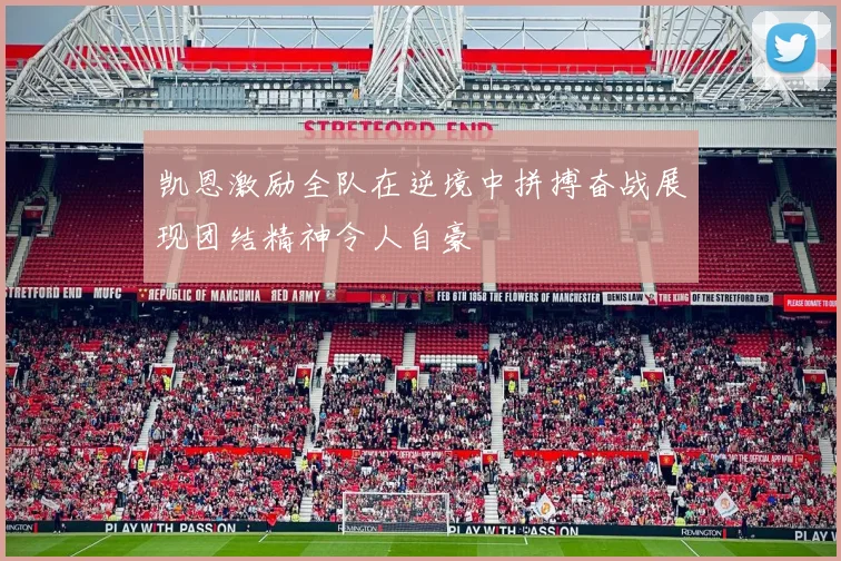 凯恩激励全队在逆境中拼搏奋战展现团结精神令人自豪